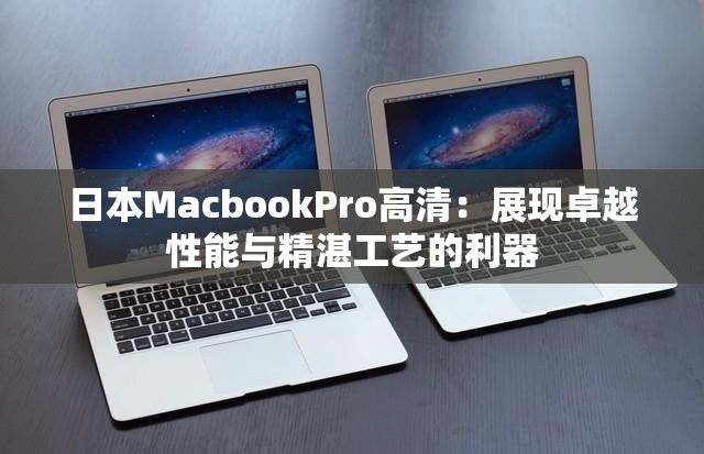 日本MacbookPro高清：展現(xiàn)卓越性能與精湛工藝的利器