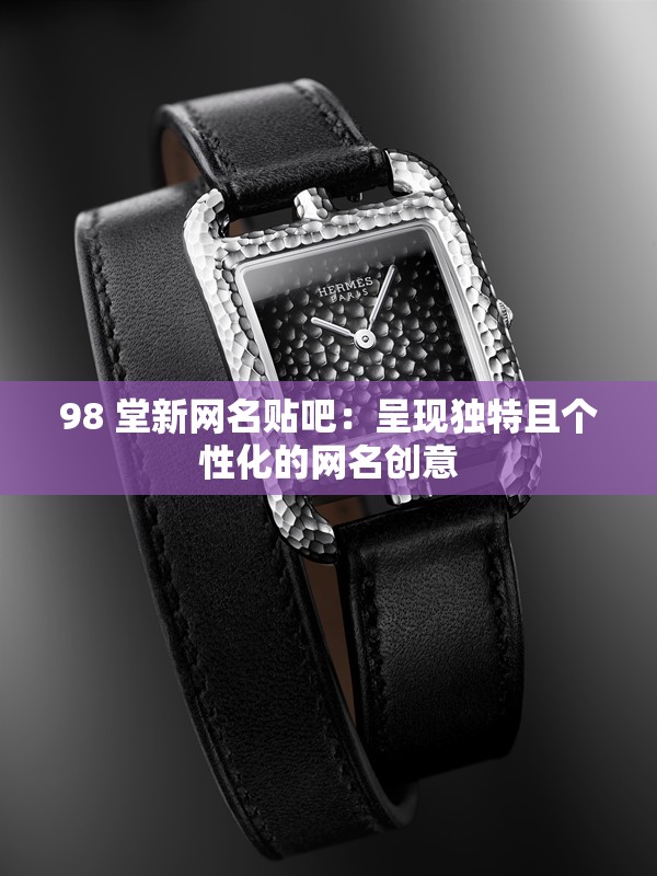 98 堂新網(wǎng)名貼吧：呈現(xiàn)獨特且個性化的網(wǎng)名創(chuàng)意