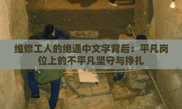 維修工人的絕遇中文字背后：平凡崗位上的不平凡堅(jiān)守與掙扎