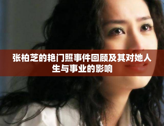 張柏芝的艷門照事件回顧及其對她人生與事業(yè)的影響
