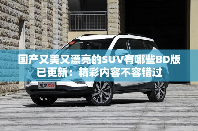 國產(chǎn)又美又漂亮的SUV有哪些BD版已更新：精彩內(nèi)容不容錯過