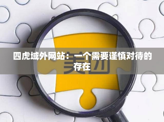 四虎域外網(wǎng)站：一個需要謹(jǐn)慎對待的存在