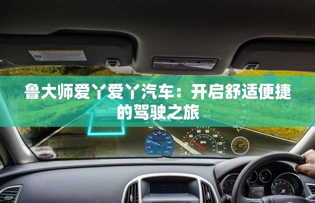 魯大師愛丫愛丫汽車：開啟舒適便捷的駕駛之旅