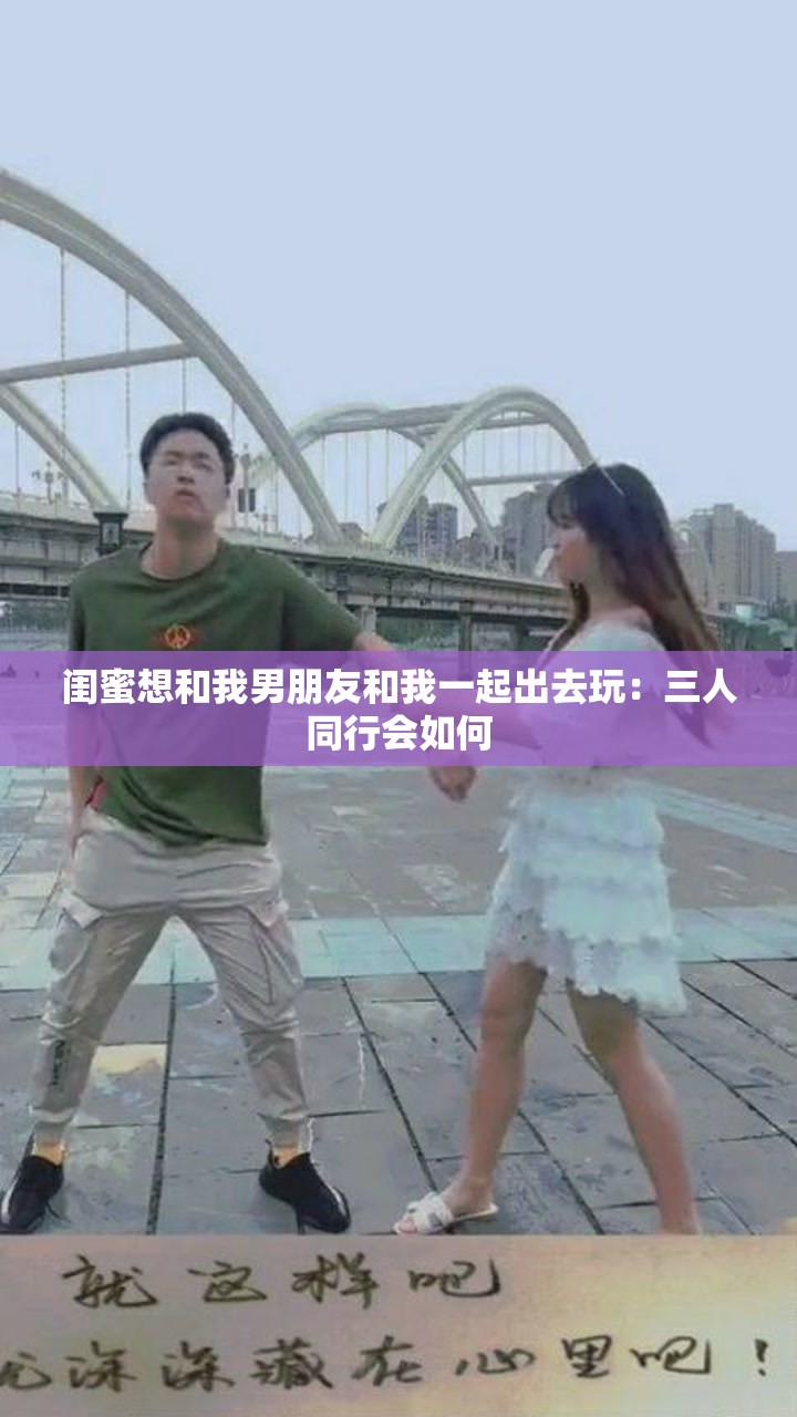 閨蜜想和我男朋友和我一起出去玩：三人同行會如何