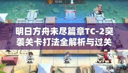 明日方舟未盡篇章TC-2突襲關(guān)卡打法全解析與過關(guān)攻略