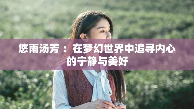 悠雨湯芳 ：在夢幻世界中追尋內(nèi)心的寧靜與美好