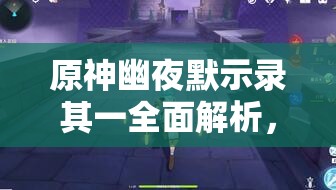 原神幽夜默示錄其一全面解析，詳盡步驟與技巧助你輕松通關(guān)攻略