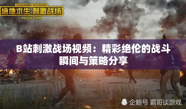 B站刺激戰(zhàn)場視頻：精彩絕倫的戰(zhàn)斗瞬間與策略分享