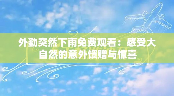 外勤突然下雨免費(fèi)觀看：感受大自然的意外饋贈與驚喜