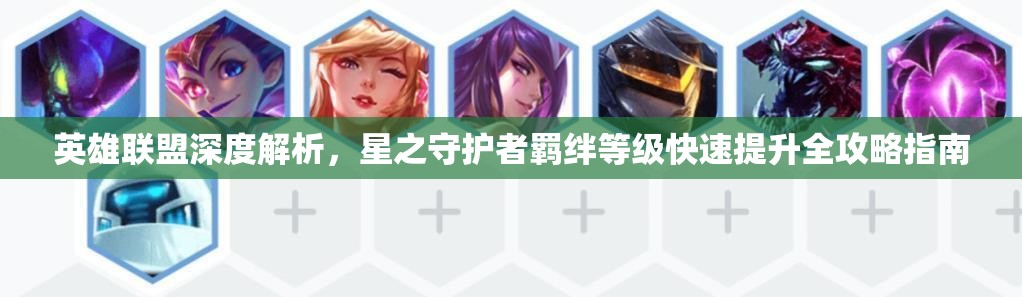 英雄聯(lián)盟深度解析，星之守護(hù)者羈絆等級快速提升全攻略指南
