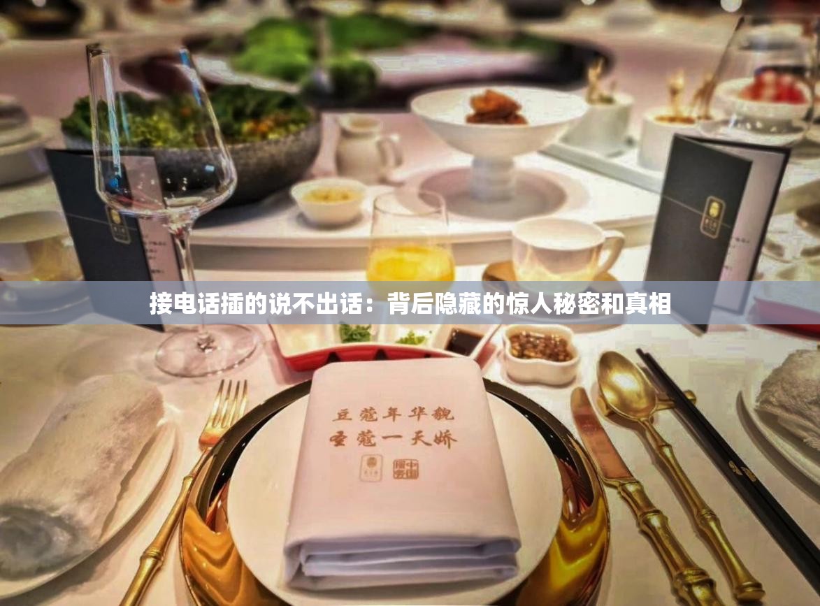 接電話插的說不出話：背后隱藏的驚人秘密和真相