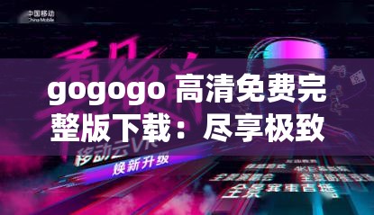 gogogo 高清免費(fèi)完整版下載：盡享極致視聽盛宴