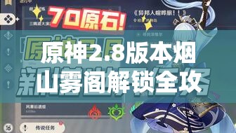 原神2.8版本煙山霧閣解鎖全攻略，一場融合智慧與勇氣的奇幻冒險(xiǎn)之旅