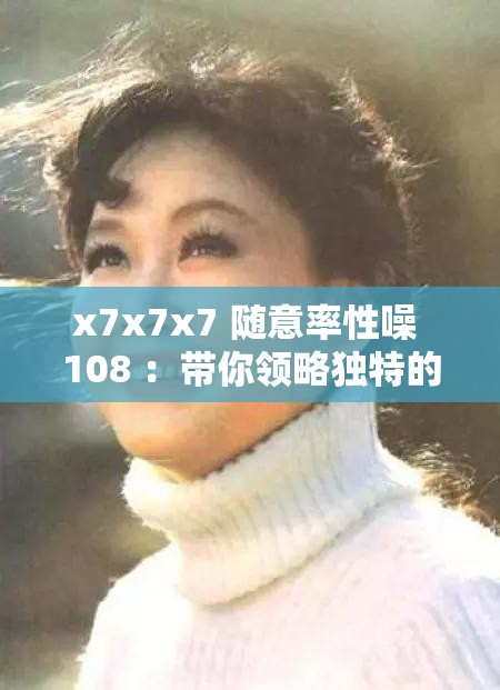 x7x7x7 隨意率性噪 108 ：帶你領(lǐng)略獨(dú)特的音樂魅力