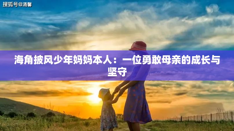 海角披風(fēng)少年媽媽本人：一位勇敢母親的成長與堅(jiān)守