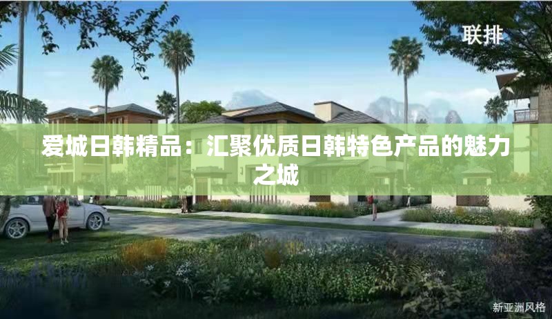 愛城日韓精品：匯聚優(yōu)質(zhì)日韓特色產(chǎn)品的魅力之城