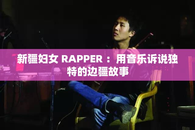 新疆婦女 RAPPER ：用音樂訴說獨特的邊疆故事