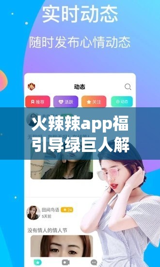 火辣辣app福引導(dǎo)綠巨人解鎖版：帶你暢享獨特體驗之旅