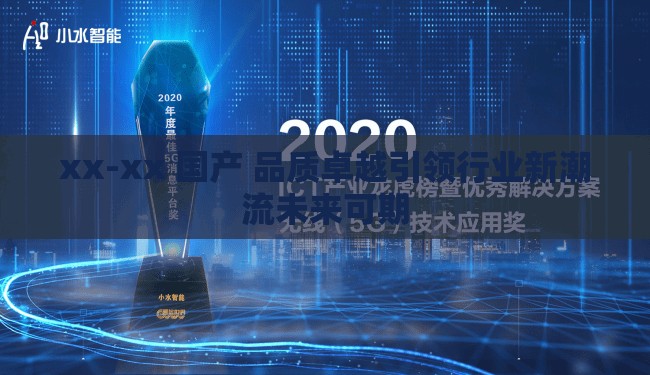 xx-xx 國(guó)產(chǎn) 品質(zhì)卓越引領(lǐng)行業(yè)新潮流未來(lái)可期