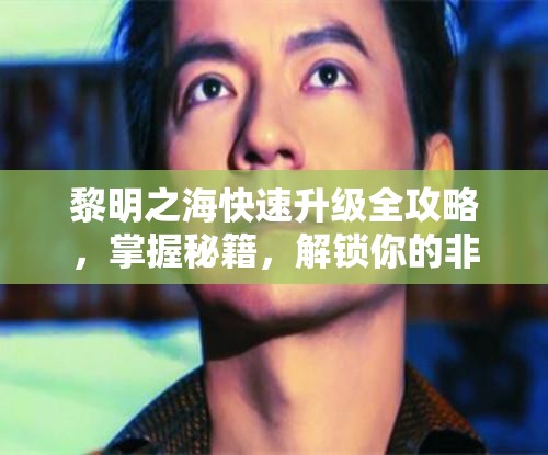 黎明之海快速升級(jí)全攻略，掌握秘籍，解鎖你的非凡航海傳奇之旅