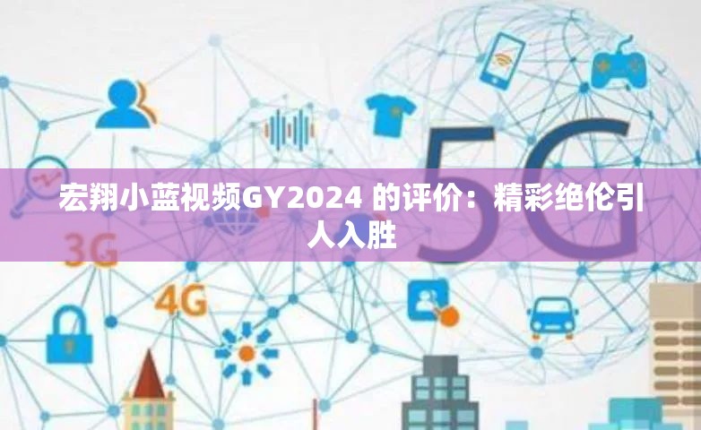 宏翔小藍視頻GY2024 的評價：精彩絕倫引人入勝
