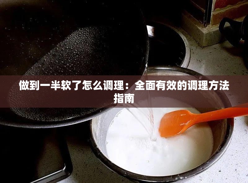 做到一半軟了怎么調(diào)理：全面有效的調(diào)理方法指南