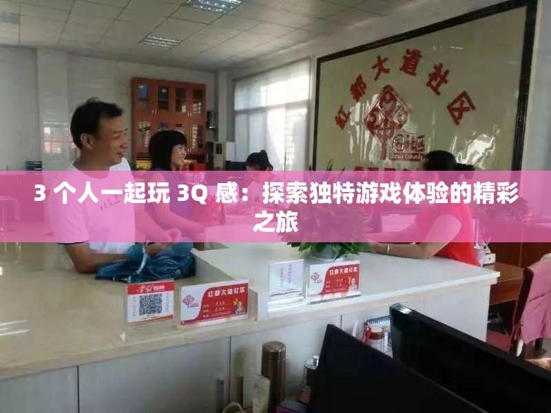 3 個(gè)人一起玩 3Q 感：探索獨(dú)特游戲體驗(yàn)的精彩之旅