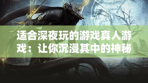 適合深夜玩的游戲真人游戲：讓你沉浸其中的神秘之旅