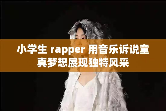 小學(xué)生 rapper 用音樂訴說童真夢想展現(xiàn)獨(dú)特風(fēng)采