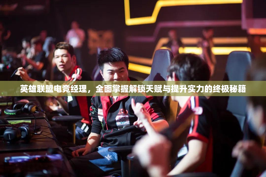 英雄聯(lián)盟電競經(jīng)理，全面掌握解鎖天賦與提升實(shí)力的終極秘籍