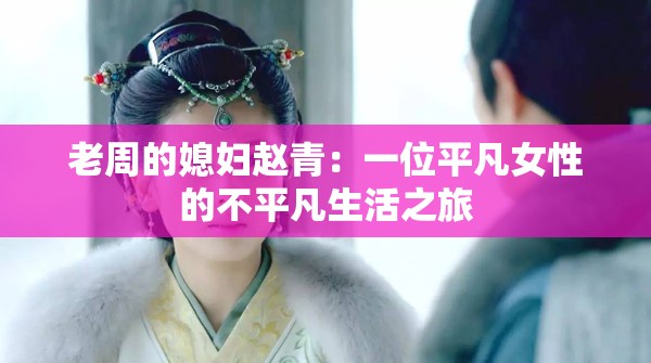 老周的媳婦趙青：一位平凡女性的不平凡生活之旅