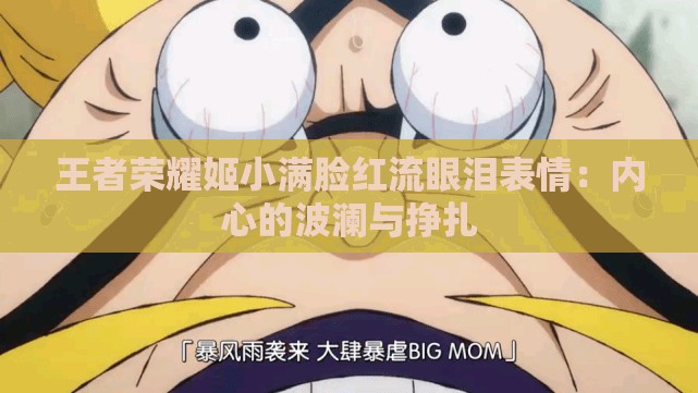 王者榮耀姬小滿臉紅流眼淚表情：內(nèi)心的波瀾與掙扎