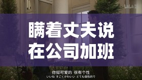 瞞著丈夫說在公司加班日?。浩拮又e言背后的情感掙扎與抉擇