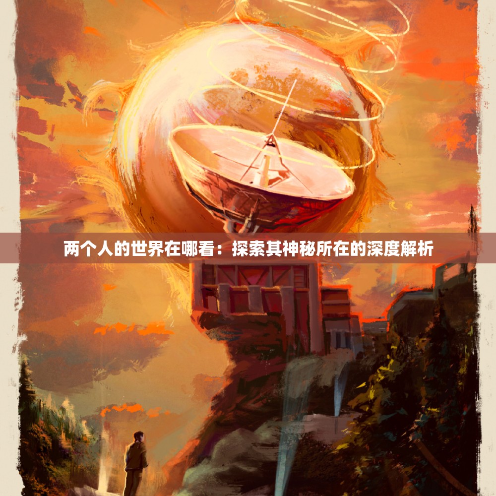 兩個人的世界在哪看：探索其神秘所在的深度解析