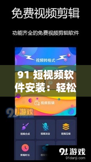 91 短視頻軟件安裝：輕松獲取精彩視頻的便捷途徑