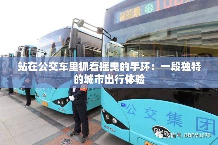 站在公交車里抓著搖曳的手環(huán)：一段獨特的城市出行體驗