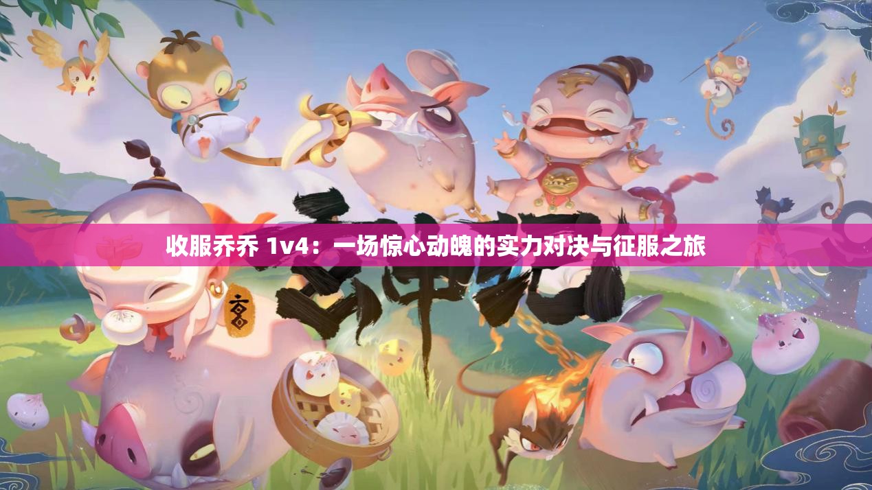 收服喬喬 1v4：一場驚心動魄的實力對決與征服之旅