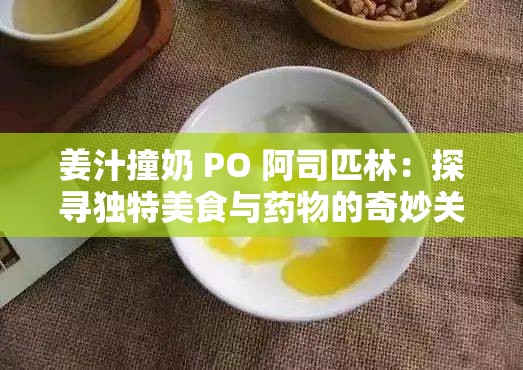 姜汁撞奶 PO 阿司匹林：探尋獨特美食與藥物的奇妙關(guān)聯(lián)