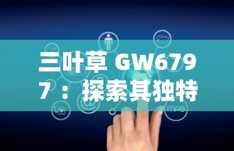 三葉草 GW6797 ：探索其獨特性能與廣泛應用領域