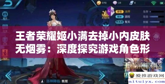 王者榮耀姬小滿去掉小內皮膚無煙霧：深度探究游戲角色形象變化