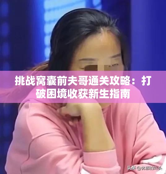 挑戰(zhàn)窩囊前夫哥通關(guān)攻略：打破困境收獲新生指南