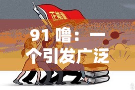 91 嚕：一個(gè)引發(fā)廣泛關(guān)注與討論的獨(dú)特存在