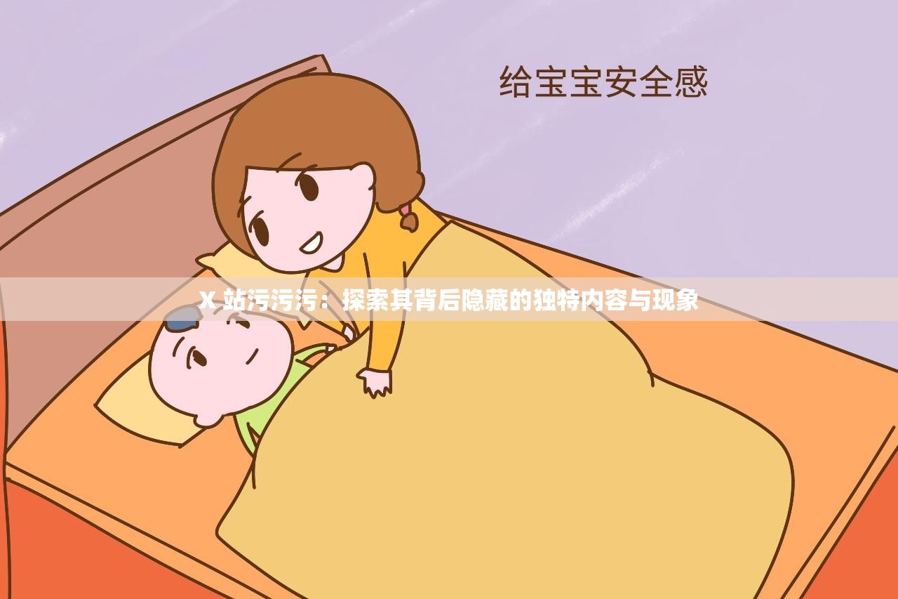 X 站污污污：探索其背后隱藏的獨(dú)特內(nèi)容與現(xiàn)象