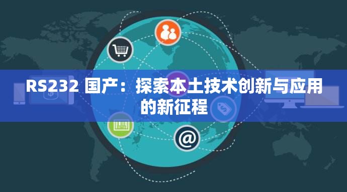 RS232 國產(chǎn)：探索本土技術(shù)創(chuàng)新與應(yīng)用的新征程