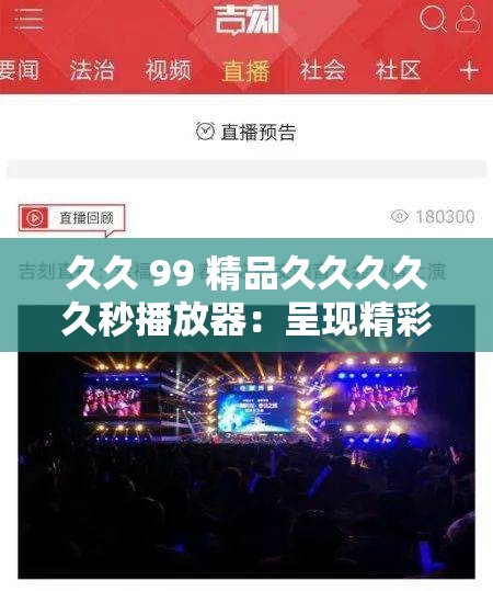 久久 99 精品久久久久久秒播放器：呈現(xiàn)精彩視聽盛宴