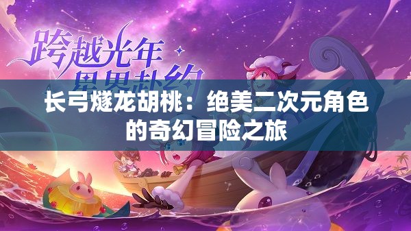 長弓燧龍胡桃：絕美二次元角色的奇幻冒險(xiǎn)之旅