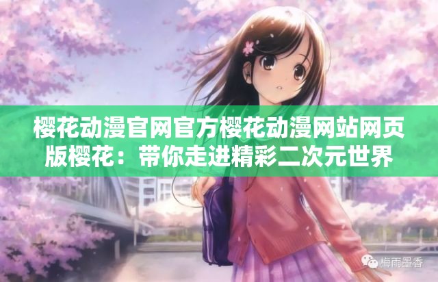 櫻花動(dòng)漫官網(wǎng)官方櫻花動(dòng)漫網(wǎng)站網(wǎng)頁(yè)版櫻花：帶你走進(jìn)精彩二次元世界