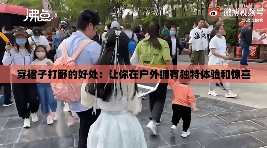 穿裙子打野的好處：讓你在戶外擁有獨(dú)特體驗(yàn)和驚喜