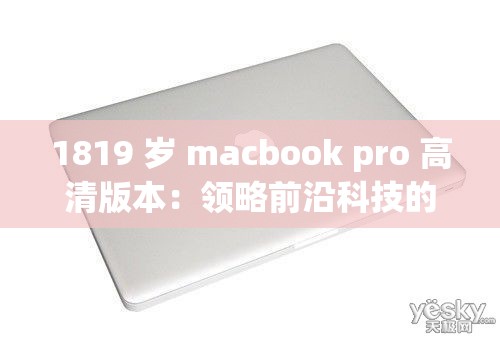 1819 歲 macbook pro 高清版本：領(lǐng)略前沿科技的魅力風(fēng)采