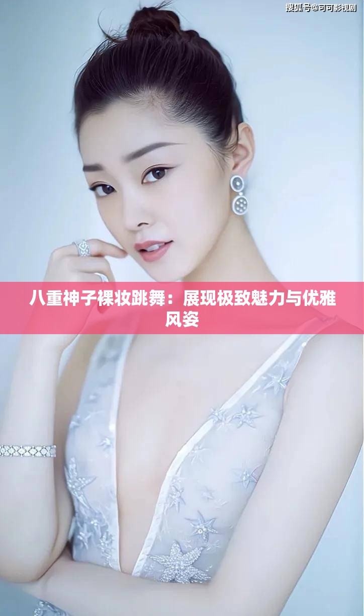 八重神子裸妝跳舞：展現(xiàn)極致魅力與優(yōu)雅風(fēng)姿